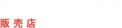 SHOP LIST 販売店